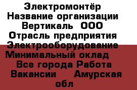 Электромонтёр › Название организации ­ Вертикаль, ООО › Отрасль предприятия ­ Электрооборудование › Минимальный оклад ­ 1 - Все города Работа » Вакансии   . Амурская обл.